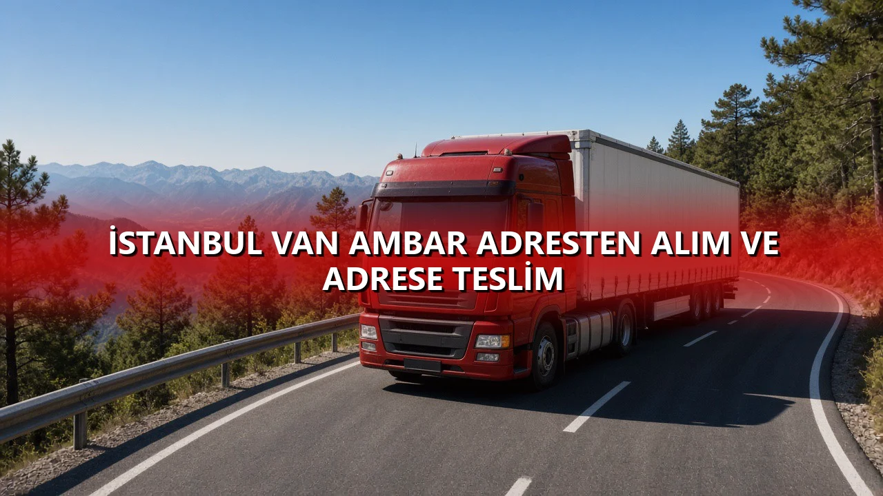 İstanbul Van Ambar Adresten Alım ve Adrese Teslim